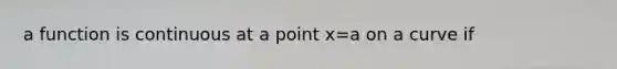 a function is continuous at a point x=a on a curve if