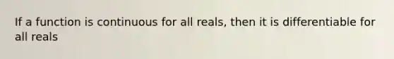 If a function is continuous for all reals, then it is differentiable for all reals