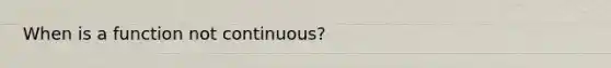 When is a function not continuous?