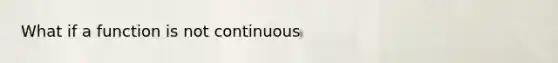 What if a function is not continuous