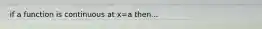 if a function is continuous at x=a then...