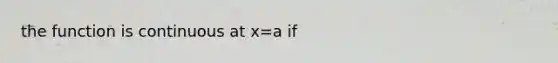 the function is continuous at x=a if