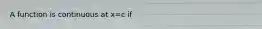 A function is continuous at x=c if