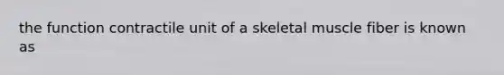 the function contractile unit of a skeletal muscle fiber is known as