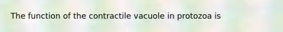 The function of the contractile vacuole in protozoa is