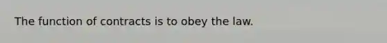 The function of contracts is to obey the law.