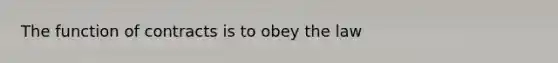 The function of contracts is to obey the law