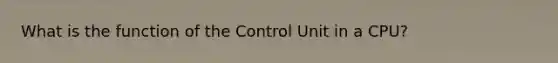 What is the function of the Control Unit in a CPU?