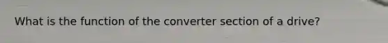 What is the function of the converter section of a drive?