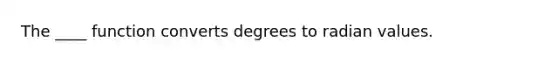 The ____ function converts degrees to radian values.