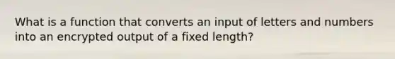 What is a function that converts an input of letters and numbers into an encrypted output of a fixed length?