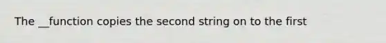 The __function copies the second string on to the first