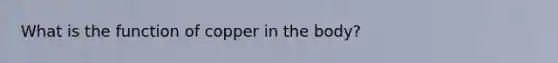 What is the function of copper in the body?