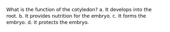 What is the function of the cotyledon? a. It develops into the root. b. It provides nutrition for the embryo. c. It forms the embryo. d. It protects the embryo.