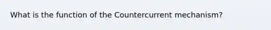 What is the function of the Countercurrent mechanism?