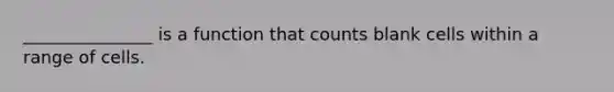 _______________ is a function that counts blank cells within a range of cells.