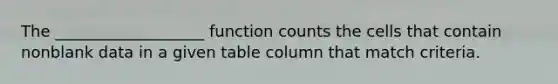 The ___________________ function counts the cells that contain nonblank data in a given table column that match criteria.