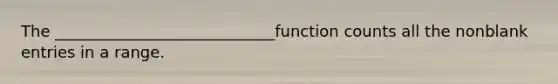 The ____________________________function counts all the nonblank entries in a range.