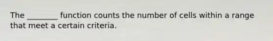 The ________ function counts the number of cells within a range that meet a certain criteria.