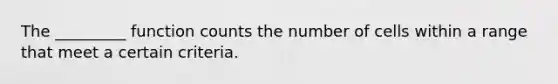 The _________ function counts the number of cells within a range that meet a certain criteria.