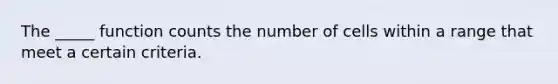 The _____ function counts the number of cells within a range that meet a certain criteria.