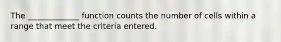 The _____________ function counts the number of cells within a range that meet the criteria entered.