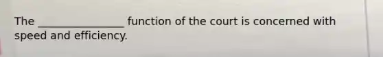 The ________________ function of the court is concerned with speed and efficiency.