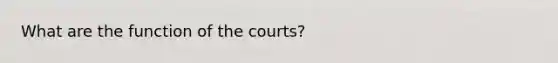 What are the function of the courts?