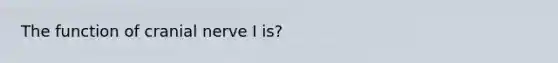 The function of cranial nerve I is?