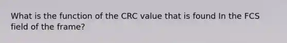 What is the function of the CRC value that is found In the FCS field of the frame?