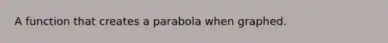 A function that creates a parabola when graphed.