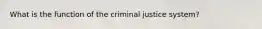 What is the function of the criminal justice system?