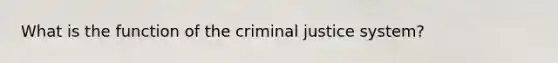 What is the function of the criminal justice system?