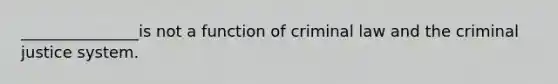 _______________is not a function of criminal law and <a href='https://www.questionai.com/knowledge/kuANd41CrG-the-criminal-justice-system' class='anchor-knowledge'>the criminal justice system</a>.