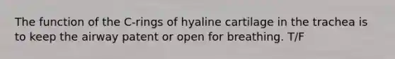 The function of the C-rings of hyaline cartilage in the trachea is to keep the airway patent or open for breathing. T/F