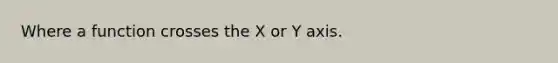 Where a function crosses the X or Y axis.