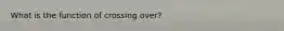 What is the function of crossing over?