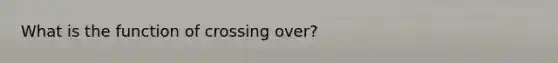 What is the function of crossing over?