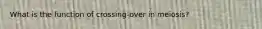 What is the function of crossing-over in meiosis?