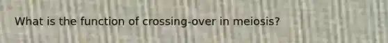 What is the function of crossing-over in meiosis?