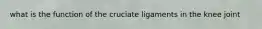 what is the function of the cruciate ligaments in the knee joint