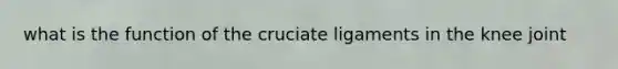 what is the function of the cruciate ligaments in the knee joint