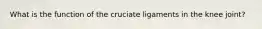 What is the function of the cruciate ligaments in the knee joint?