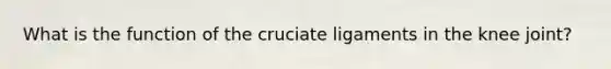 What is the function of the cruciate ligaments in the knee joint?