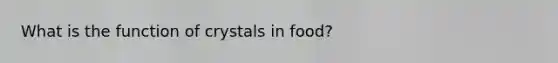 What is the function of crystals in food?