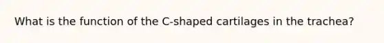 What is the function of the C-shaped cartilages in the trachea?