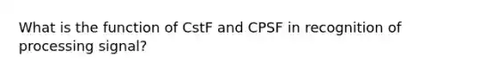 What is the function of CstF and CPSF in recognition of processing signal?