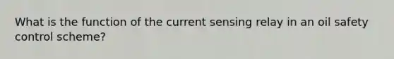 What is the function of the current sensing relay in an oil safety control scheme?