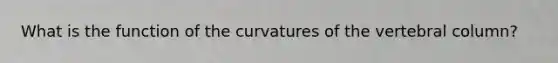 What is the function of the curvatures of the vertebral column?