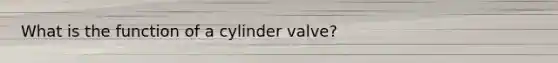 What is the function of a cylinder valve?